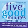 Five Good Minutes in the Evening 100 Mindful Practices to Help You Unwind from the Day  Make the Most of Your Night