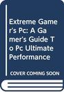 Extreme Gamer's Pc A Gamer's Guide To Pc Ultimate Performance