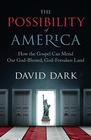 The Possibility of America How the Gospel Can Mend our GodBlessed GodForsaken Land
