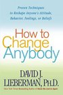 How to Change Anybody  Proven Techniques to Reshape Anyone's Attitude Behavior Feelings or Beliefs