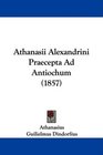 Athanasii Alexandrini Praecepta Ad Antiochum