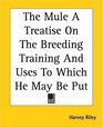 The Mule A Treatise On The Breeding Training And Uses To Which He May Be Put