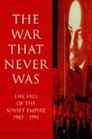 The War That Never Was Fall of the Soviet Empire 198591