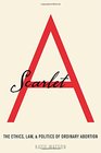 Scarlet A: The Ethics, Law, and Politics of Ordinary Abortion