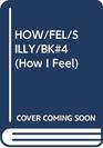 HOW/FEL/SILLY/BK#4 (How I Feel Series)