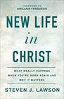 New Life in Christ What Really Happens When You're Born Again and Why It Matters