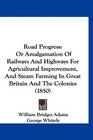 Road Progress Or Amalgamation Of Railways And Highways For Agricultural Improvement And Steam Farming In Great Britain And The Colonies
