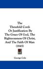 The Threefold Cord Or Justification By The Grace Of God The Righteousness Of Christ And The Faith Of Man