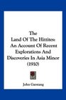 The Land Of The Hittites An Account Of Recent Explorations And Discoveries In Asia Minor