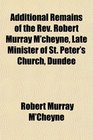 Additional Remains of the Rev Robert Murray M'cheyne Late Minister of St Peter's Church Dundee