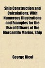 Ship Construction and Calculations With Numerous Illustrations and Examples for the Use of Officers of the Mercantile Marine Ship