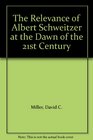 The Relevance of Albert Schweitzer at the Dawn of the 21st Century
