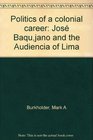 Politics of a colonial career Jose Baquijano and the Audiencia of Lima