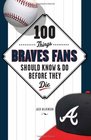 100 Things Braves Fans Should Know & Do Before They Die (100 Things...Fans Should Know)
