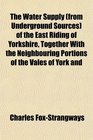 The Water Supply  of the East Riding of Yorkshire Together With the Neighbouring Portions of the Vales of York and