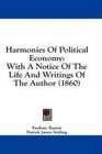 Harmonies Of Political Economy With A Notice Of The Life And Writings Of The Author
