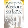 Pope Francis Wisdom on Love Practical Advice for Families