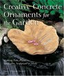 Creative Concrete Ornaments for the Garden : Making Pots, Planters, Birdbaths, Sculpture  More