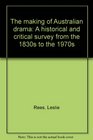 The making of Australian drama A historical and critical survey from the 1830s to the 1970s