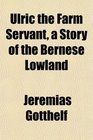 Ulric the Farm Servant a Story of the Bernese Lowland