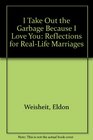 I Take Out the Garbage Because I Love You Reflections for RealLife Marriages