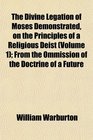 The Divine Legation of Moses Demonstrated on the Principles of a Religious Deist  From the Ommission of the Doctrine of a Future