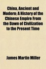 China Ancient and Modern A History of the Chinese Empire From the Dawn of Civilization to the Present Time