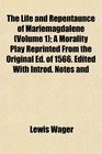 The Life and Repentaunce of Mariemagdalene  A Morality Play Reprinted From the Original Ed of 1566 Edited With Introd Notes and