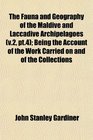 The Fauna and Geography of the Maldive and Laccadive Archipelagoes  Being the Account of the Work Carried on and of the Collections