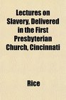 Lectures on Slavery Delivered in the First Presbyterian Church Cincinnati