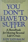 You Don't Have to Suffer A Handbook for Moving Beyond Life's Crises