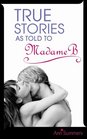 True Stories as Told to Madame B v 1