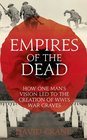 Empires of the Dead How One Man's Vision Led to the Creation of WWI's War Graves