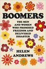 Boomers: The Men and Women Who Promised Freedom and Delivered Disaster