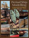 Period Ship Modelmaking An Illustrated Masterclass