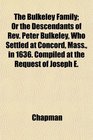 The Bulkeley Family Or the Descendants of Rev Peter Bulkeley Who Settled at Concord Mass in 1636 Compiled at the Request of Joseph E