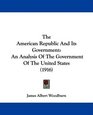 The American Republic And Its Government An Analysis Of The Government Of The United States