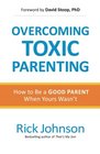 Overcoming Toxic Parenting How to Be a Good Parent When Yours Wasn't