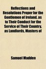 Reflections and Resolutions Proper for the Gentlemen of Ireland as to Their Conduct for the Service of Their Country as Landlords Masters of