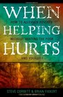 When Helping Hurts: Alleviating Poverty Without Hurting the Poor. . .and Ourselves