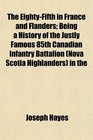 The EightyFifth in France and Flanders Being a History of the Justly Famous 85th Canadian Infantry Battalion  in the