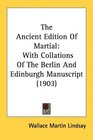 The Ancient Edition Of Martial With Collations Of The Berlin And Edinburgh Manuscript