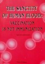 The Sanctity of Human Blood Vaccination Is Not Immunization  Sixth Edition  2003