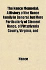 The Nance Memorial A History of the Nance Family in General but More Particularly of Clement Nance of Pittsylvania County Virginia and