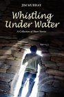 Whistling Under Water A Collection Of Short Stories