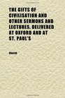 The Gifts of Civilisation and Other Sermons and Lectures Delivered at Oxford and at St Paul's
