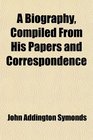A Biography Compiled From His Papers and Correspondence