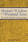 Shamanic Wisdom in the Pyramid Texts  The Mystical Tradition of Ancient Egypt