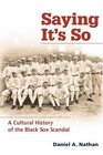 Saying It's So A Cultural History of the Black Sox Scandal