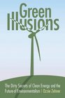 Green Illusions The Dirty Secrets of Clean Energy and the Future of Environmentalism